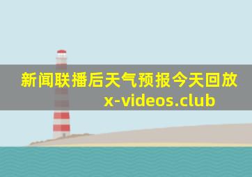 新闻联播后天气预报今天回放 x-videos.club